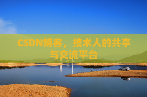 CSDN博客，技术人的共享与交流平台