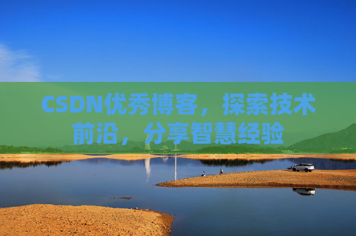 CSDN优秀博客，探索技术前沿，分享智慧经验