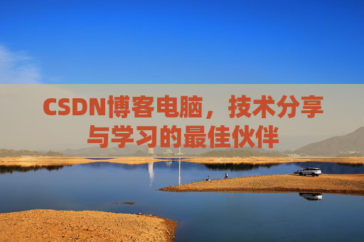 CSDN博客电脑，技术分享与学习的最佳伙伴